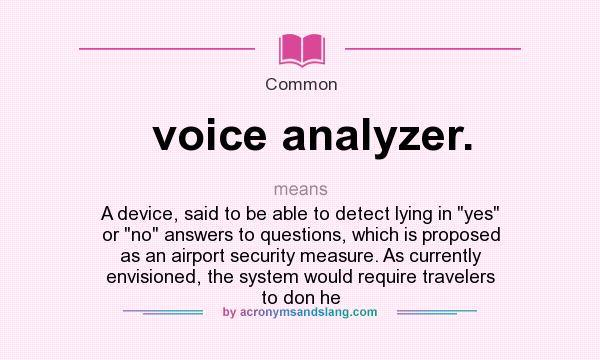 What does voice analyzer. mean? It stands for A device, said to be able to detect lying in yes or no answers to questions, which is proposed as an airport security measure. As currently envisioned, the system would require travelers to don he