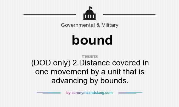 What does bound mean? It stands for (DOD only) 2.Distance covered in one movement by a unit that is advancing by bounds.
