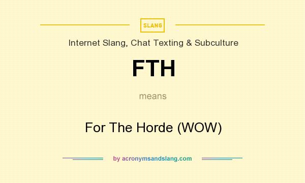 What does FTH mean? It stands for For The Horde (WOW)