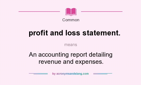 What does profit and loss statement. mean? It stands for An accounting report detailing revenue and expenses.