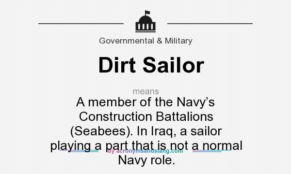 What does Dirt Sailor mean? It stands for A member of the Navy’s Construction Battalions (Seabees). In Iraq, a sailor playing a part that is not a normal Navy role.
