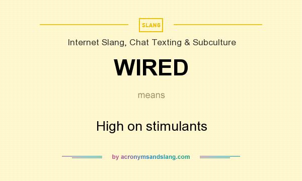 What does WIRED mean? It stands for High on stimulants
