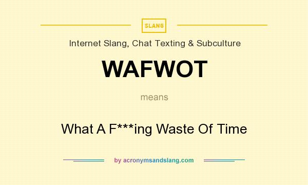 What does WAFWOT mean? It stands for What A F***ing Waste Of Time