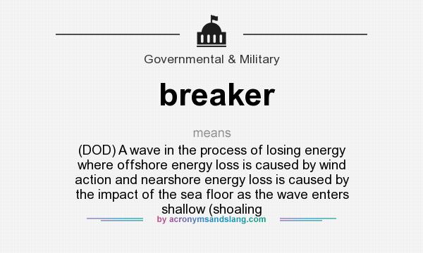 What does breaker mean? It stands for (DOD) A wave in the process of losing energy where offshore energy loss is caused by wind action and nearshore energy loss is caused by the impact of the sea floor as the wave enters shallow (shoaling
