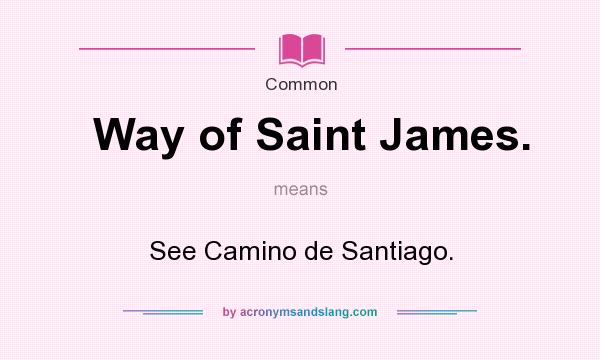 What does Way of Saint James. mean? It stands for See Camino de Santiago.