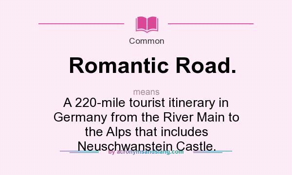 What does Romantic Road. mean? It stands for A 220-mile tourist itinerary in Germany from the River Main to the Alps that includes Neuschwanstein Castle.