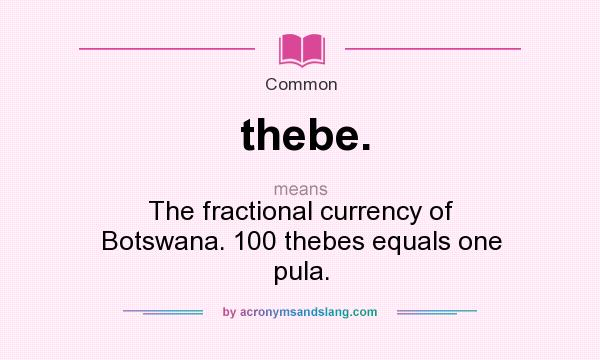 What does thebe. mean? It stands for The fractional currency of Botswana. 100 thebes equals one pula.