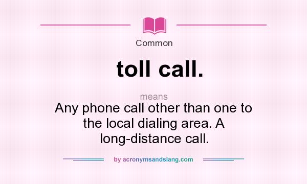 What does toll call. mean? It stands for Any phone call other than one to the local dialing area. A long-distance call.