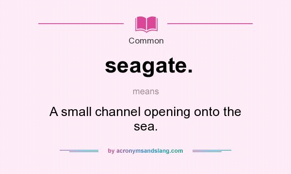 What does seagate. mean? It stands for A small channel opening onto the sea.