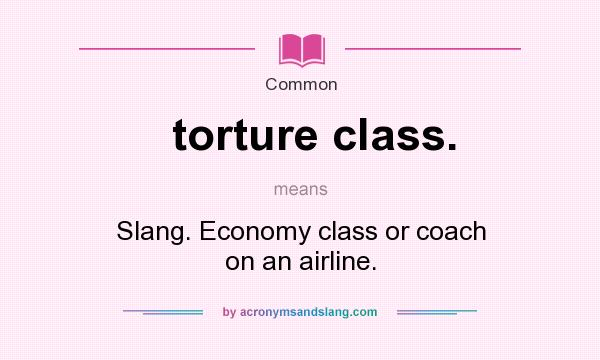 What does torture class. mean? It stands for Slang. Economy class or coach on an airline.