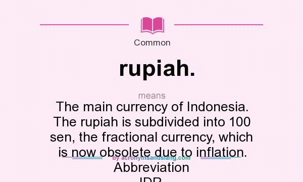 What does rupiah. mean? It stands for The main currency of Indonesia. The rupiah is subdivided into 100 sen, the fractional currency, which is now obsolete due to inflation. Abbreviation IDR.