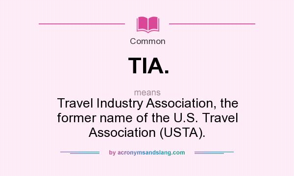What does TIA. mean? It stands for Travel Industry Association, the former name of the U.S. Travel Association (USTA).
