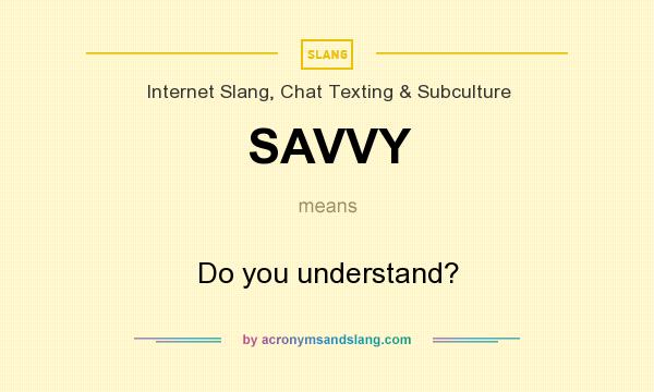 What does SAVVY mean? It stands for Do you understand?