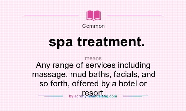 What does spa treatment. mean? It stands for Any range of services including massage, mud baths, facials, and so forth, offered by a hotel or resort.