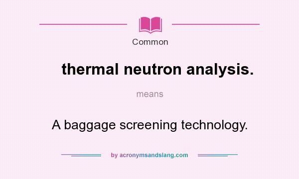 What does thermal neutron analysis. mean? It stands for A baggage screening technology.