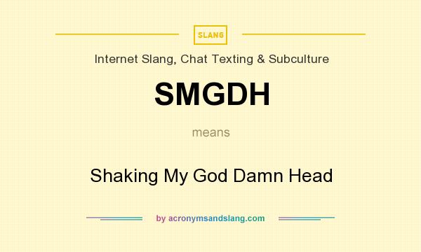 What does SMGDH mean? It stands for Shaking My God Damn Head