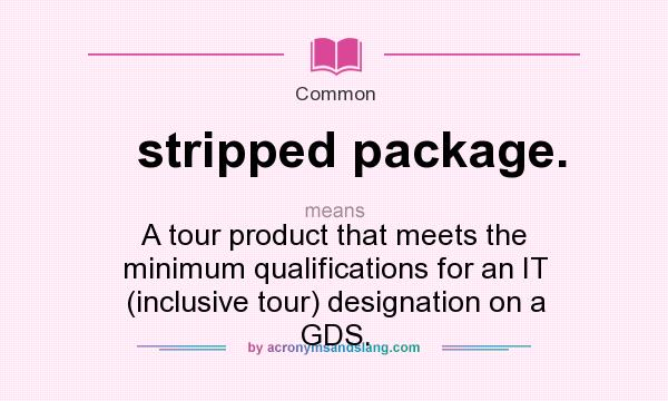 What does stripped package. mean? It stands for A tour product that meets the minimum qualifications for an IT (inclusive tour) designation on a GDS.