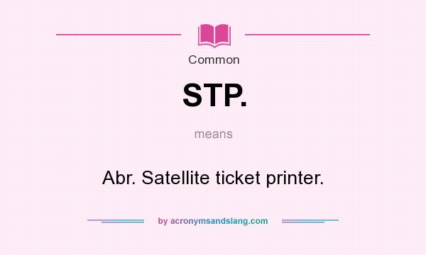 What does STP. mean? It stands for Abr. Satellite ticket printer.