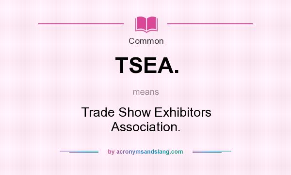 What does TSEA. mean? It stands for Trade Show Exhibitors Association.