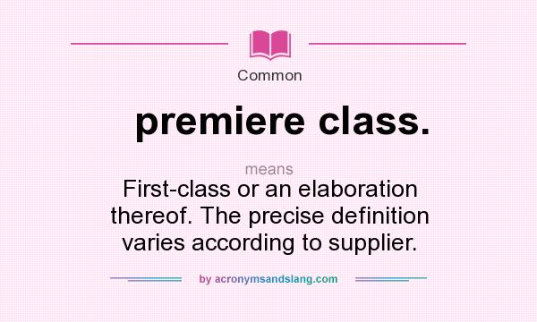 What does premiere class. mean? It stands for First-class or an elaboration thereof. The precise definition varies according to supplier.