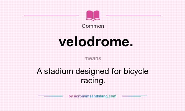 What does velodrome. mean? It stands for A stadium designed for bicycle racing.