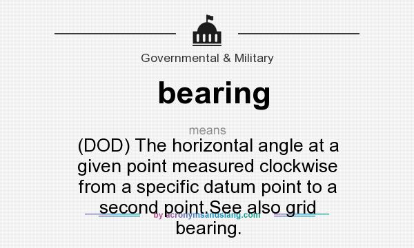 What does bearing mean? It stands for (DOD) The horizontal angle at a given point measured clockwise from a specific datum point to a second point.See also grid bearing.