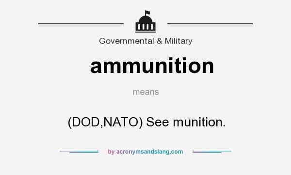 What does ammunition mean? It stands for (DOD,NATO) See munition.
