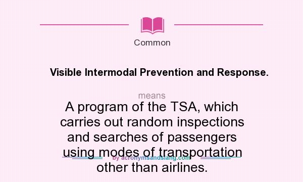 What does Visible Intermodal Prevention and Response. mean? It stands for A program of the TSA, which carries out random inspections and searches of passengers using modes of transportation other than airlines.