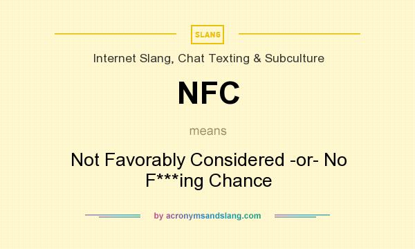 What does NFC mean? It stands for Not Favorably Considered -or- No F***ing Chance