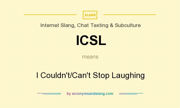 What does ICSL mean? It stands for I Couldn`t/Can`t Stop Laughing