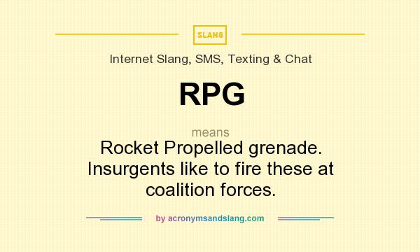 What does RPG mean? It stands for Rocket Propelled grenade. Insurgents like to fire these at coalition forces.
