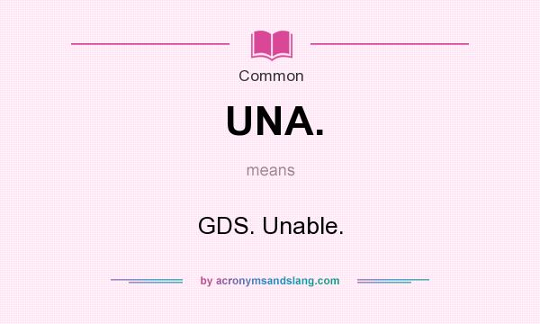 What does UNA. mean? It stands for GDS. Unable.