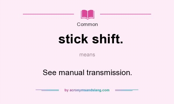 What does stick shift. mean? It stands for See manual transmission.