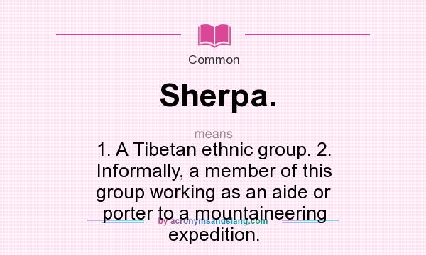 What does Sherpa. mean? It stands for 1. A Tibetan ethnic group. 2. Informally, a member of this group working as an aide or porter to a mountaineering expedition.