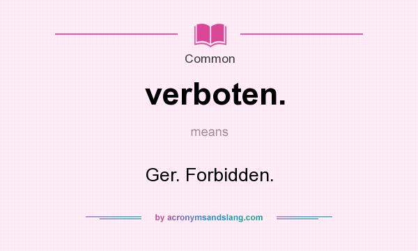 What does verboten. mean? It stands for Ger. Forbidden.