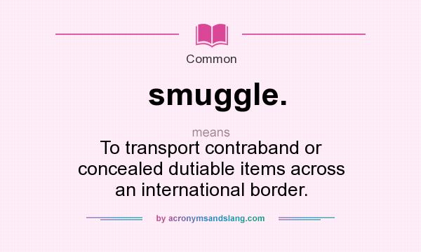 What does smuggle. mean? It stands for To transport contraband or concealed dutiable items across an international border.