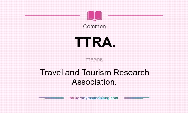 What does TTRA. mean? It stands for Travel and Tourism Research Association.