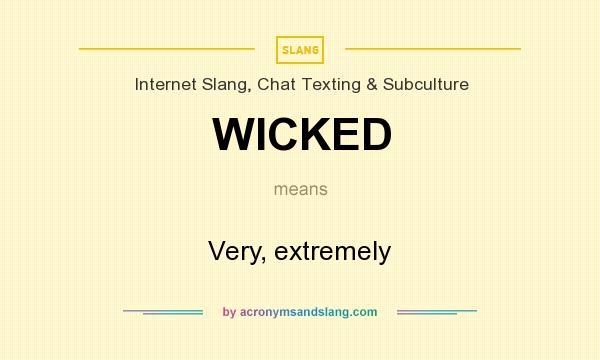 What does WICKED mean? It stands for Very, extremely