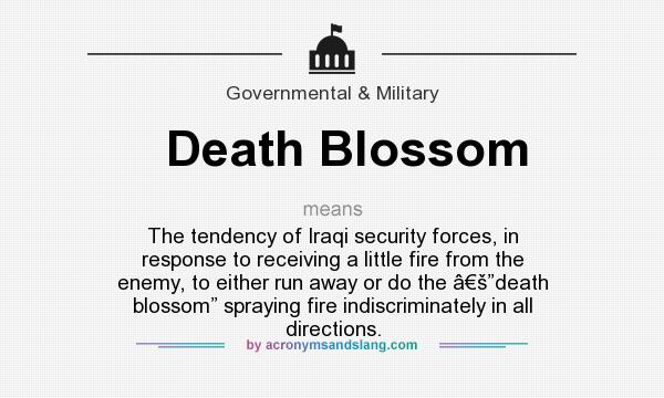 What does Death Blossom mean? It stands for The tendency of Iraqi security forces, in response to receiving a little fire from the enemy, to either run away or do the â€š”death blossom” spraying fire indiscriminately in all directions.