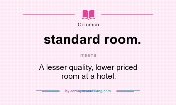 What does standard room. mean? It stands for A lesser quality, lower priced room at a hotel.