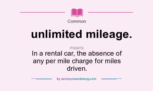 What does unlimited mileage. mean? It stands for In a rental car, the absence of any per mile charge for miles driven.