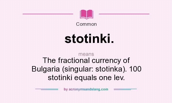 What does stotinki. mean? It stands for The fractional currency of Bulgaria (singular: stotinka). 100 stotinki equals one lev.
