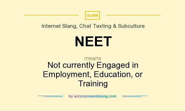 What does NEET mean? It stands for Not currently Engaged in Employment, Education, or Training