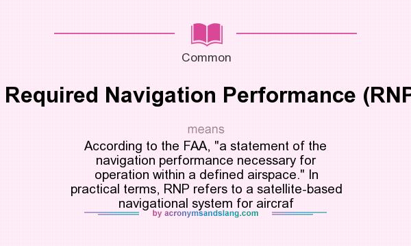 What does Required Navigation Performance (RNP). mean? It stands for According to the FAA, a statement of the navigation performance necessary for operation within a defined airspace. In practical terms, RNP refers to a satellite-based navigational system for aircraf