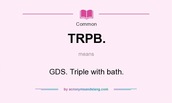 What does TRPB. mean? It stands for GDS. Triple with bath.