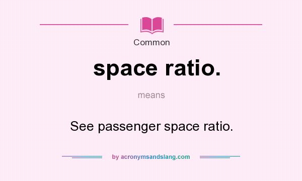 What does space ratio. mean? It stands for See passenger space ratio.