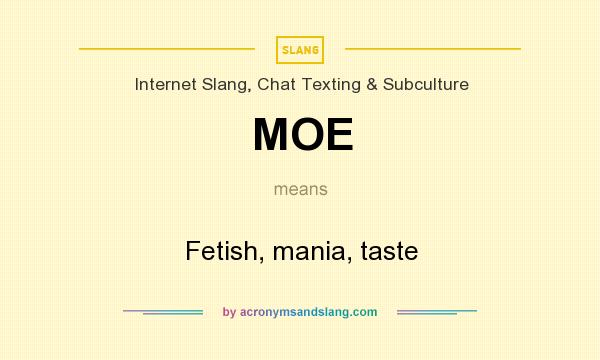 What does MOE mean? It stands for Fetish, mania, taste