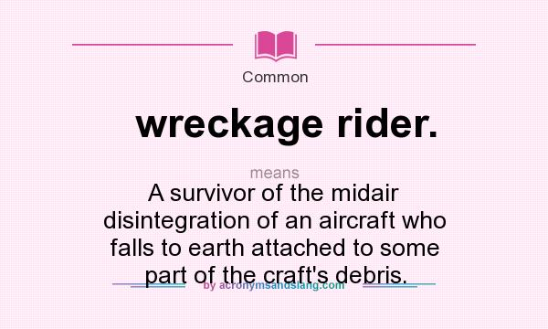 What does wreckage rider. mean? It stands for A survivor of the midair disintegration of an aircraft who falls to earth attached to some part of the craft`s debris.