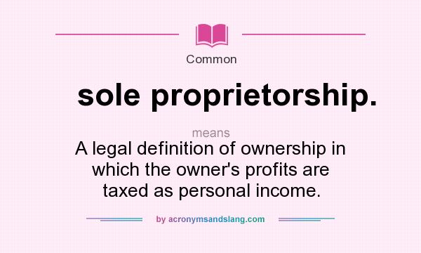 What does sole proprietorship. mean? It stands for A legal definition of ownership in which the owner`s profits are taxed as personal income.
