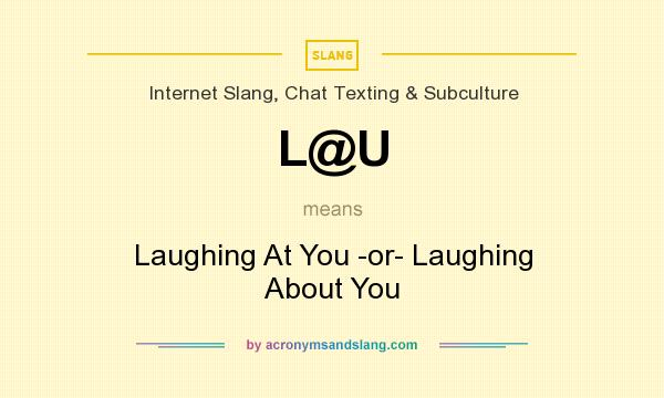 What does L@U mean? It stands for Laughing At You -or- Laughing About You